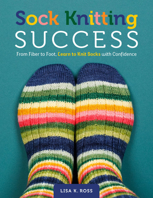 Sock Knitting Success: From Fiber to Foot, Learn to Knit Socks with Confidence by Ross, Lisa K.