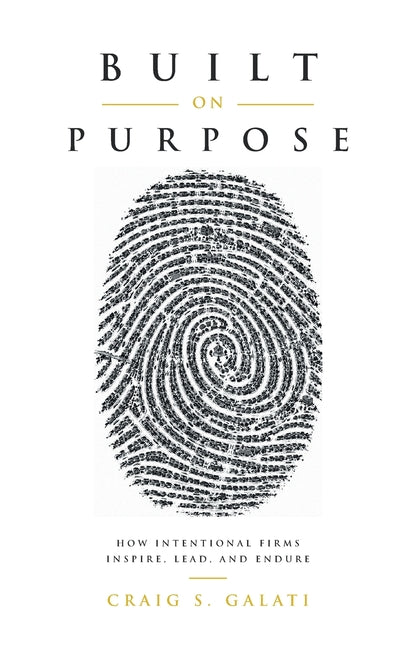 Built on Purpose: How Intentional Firms Inspire, Lead, and Endure by Galati, Craig S.