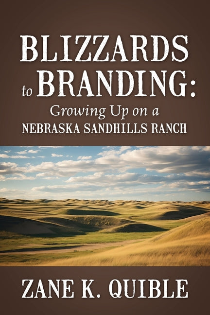 Blizzards to Branding: Growing Up on a Nebraska Sandhills Ranch by Quible, Zane K.