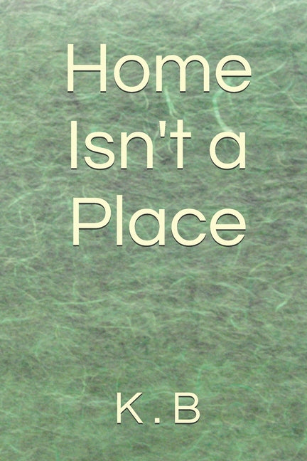 Home Isn't a Place by B, K.