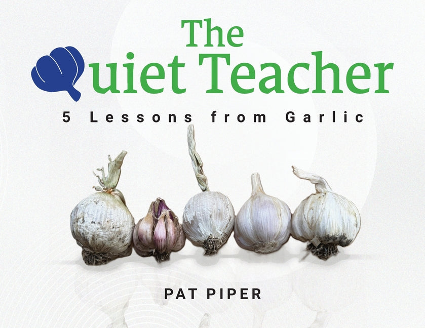 The Quiet Teacher: 5 Lessons from Garlic by Piper, Pat