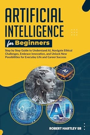 Artificial Intelligence for Beginners: Step-by-Step Guide to Understand AI, Navigate Ethical Challenges, Embrace Innovation, and Unlock New Possibilit - MO Corrections Bookstore Publishing LLC