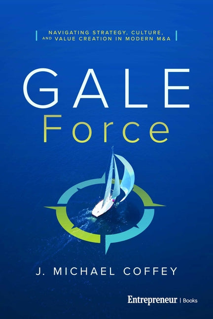 G.A.L.E. Force: Navigating Strategy, Culture, and Value Creation in Modern M&A by Coffey, J. Michael