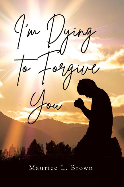 I'm Dying to Forgive You by Brown, Maurice L.