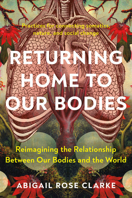 Returning Home to Our Bodies: Reimagining the Relationship Between Our Bodies and the World--Practices for Connecting Somatics, Nature, and Social C - MO Corrections Bookstore