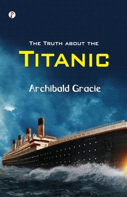 The Truth about the Titanic by Gracie, Archibald
