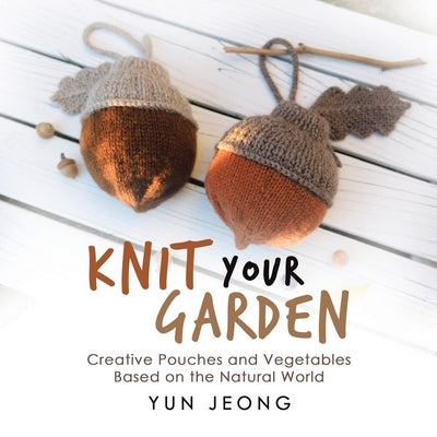 Knit Your Garden: Creative Pouches and Vegetables Based on the Natural World Paperback iUniverse