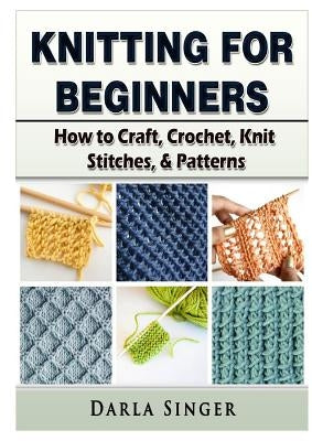 Knitting for Beginners: How to Craft, Crochet, Knit Stitches, & Patterns Abbott Properties