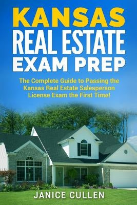 Kansas Real Estate Exam Prep: The Complete Guide to Passing the Kansas Real Estate Salesperson License Exam the First Time! Paperback Createspace Independent Publishing Platform