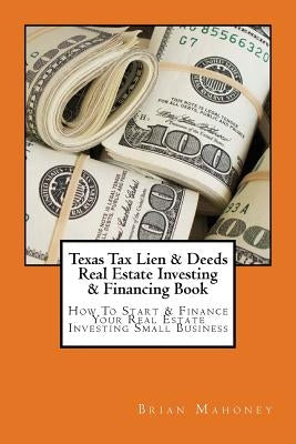 Texas Tax Lien & Deeds Real Estate Investing & Financing Book: How To Start & Finance Your Real Estate Investing Small Business Paperback Createspace Independent Publishing Platform