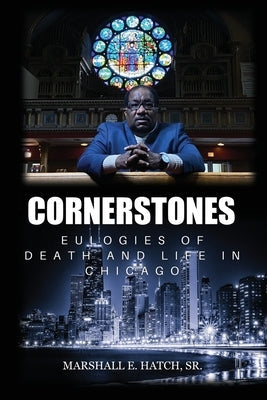 Cornerstones - Eulogies of Life & Death in Chicago by Hatch, Marshall E., Sr.