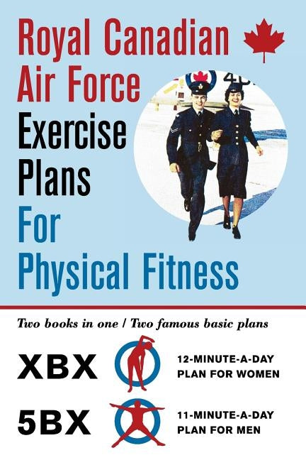 Royal Canadian Air Force Exercise Plans for Physical Fitness: Two Books in One / Two Famous Basic Plans (The XBX Plan for Women, the 5BX Plan for Men) by Air Force, Royal Canadian