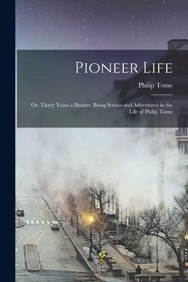 Pioneer Life; or, Thirty Years a Hunter. Being Scenes and Adventures in the Life of Philip Tome Paperback Legare Street Press