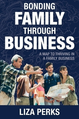 Bonding Family through Business: A Map to Thriving in a Family Business Paperback Perks Press