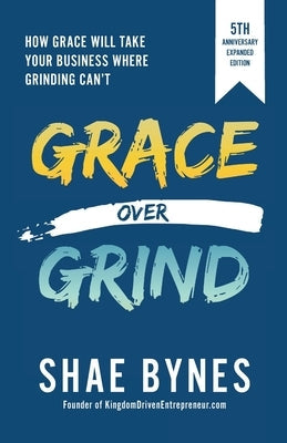 Grace Over Grind: How Grace Will Take Your Business Where Grinding Can't Paperback Kingdom Driven LLC