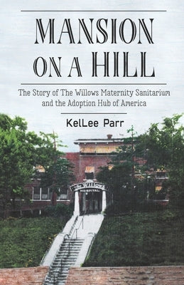 Mansion on a Hill: The Story of The Willows Maternity Sanitarium and the Adoption Hub of America Paperback Independently Published