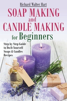 Soap Making and Candle Making for Beginners: Step by Step Guide to Do-It-Yourself Soaps and Candles Recipes Paperback Independently Published