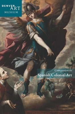 Companion to Spanish Colonial Art at the Denver Art Museum Paperback Denver Art Museum