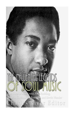 The Influential Legends of Soul Music: The Lives of Sam Cooke, Otis Redding, Marvin Gaye, Aretha Franklin, and Stevie Wonder Paperback Createspace Independent Publishing Platform