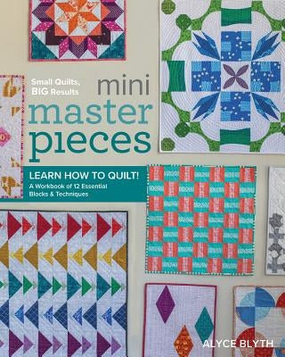 Mini Masterpieces: Learn How to Quilt! a Workbook of 12 Essential Blocks & Techniques Paperback Lucky Spool