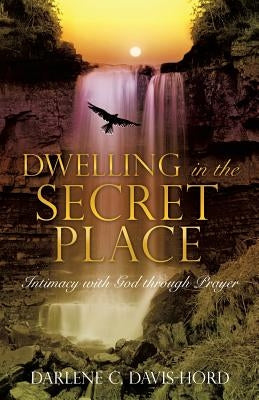 Dwelling in the Secret Place: Intimacy with God through Prayer Paperback Xulon Press