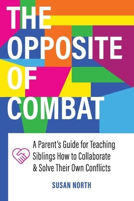 The Opposite of COMBAT: A Parents' Guide for Teaching Siblings How to Collaborate and Solve Their Own Conflicts Paperback Goodmedia Press