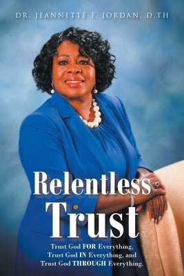 Relentless Trust: Trust God FOR Everything, Trust God IN Everything, and Trust God THROUGH Everything Paperback Christian Faith