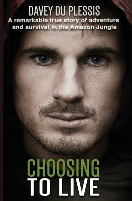 Choosing To Live: A remarkable true story of adventure and survival in the Amazon Jungle Paperback WWW.Daveyduplessis.com