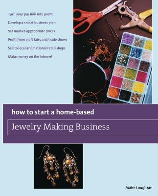 How to Start a Home-Based Jewelry Making Business: *Turn Your Passion Into Profit *Develop a Smart Business Plan *Set Market-Appropriate Prices *Profi Paperback Globe Pequot Press