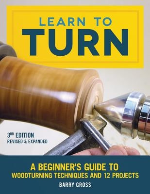 Learn to Turn, 3rd Edition Revised & Expanded: A Beginner's Guide to Woodturning Techniques and 12 Projects Paperback Fox Chapel Publishing