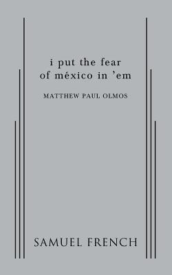 i put the fear of mexico in 'em Paperback Samuel French, Inc.