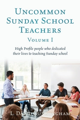 Uncommon Sunday School Teachers, Volume I: High Profile people who dedicated their lives to teaching Sunday school Paperback Xulon Press