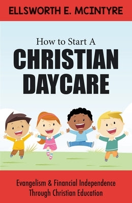 How to Start a Christian Daycare: Evangelism & Financial Independence Through Christian Education Paperback Mill City Press, Inc