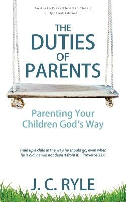 The Duties of Parents: Parenting Your Children God's Way Paperback Aneko Press