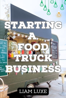 The Complete Guide to Starting a Food Truck Business in 2023 Paperback Independently Published