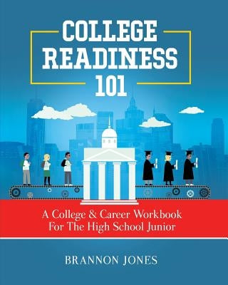 College Readiness 101: A College & Career Workbook For The High School Junior Paperback Brannon Jones