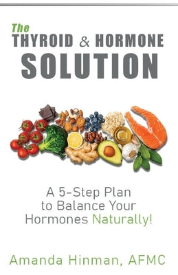 The Thyroid and Hormone Solution: A 5-Step Plan to Balance Your Hormones Naturally! by Hinman, Amanda