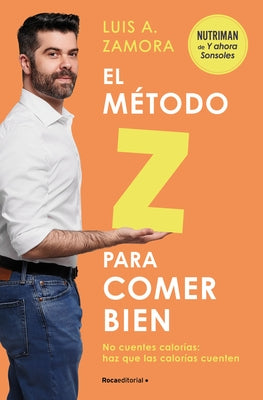 El Método Z Para Comer Bien: No Cuentes Calorías: Haz Que Las Calorías Cuenten / The Z Method for Eating Well by Zamora, Luis A.