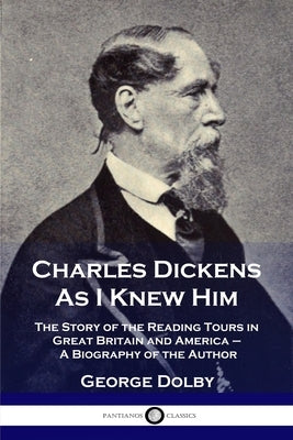 Charles Dickens As I Knew Him: The Story of the Reading Tours in Great Britain and America - A Biography of the Author Paperback Pantianos Classics