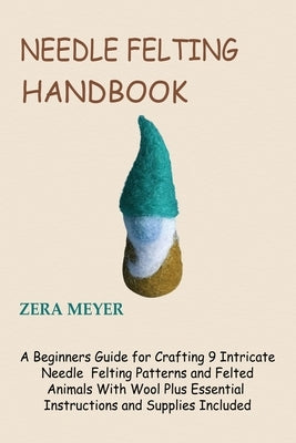 Needle Felting Handbook: A Beginners Guide for Crafting 9 Intricate Needle Felting Patterns and Felted Animals With Wool Plus Essential Instruc Paperback Core Publishing LLC