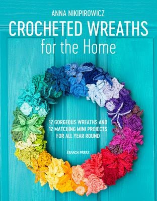 Crocheted Wreaths for the Home: 12 Gorgeous Wreaths and 12 Matching Mini Projects for All Year Round Search Press