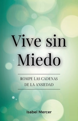 Vive sin Miedo: Rompe Las Cadenas De La Ansiedad - Cómo Recuperar El Control De Tu Vida Con Técnicas De Respiración, Hábitos Saludables Y Un Enfoque H by Mercer, Isabel