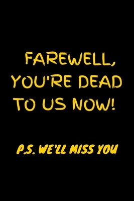 Farewell, you're dead to us now. p.s. we'll miss you: Funny gift for coworker / colleague that is leaving for a new job-Funny Farewell Gifts for Cowor Paperback Independently Published