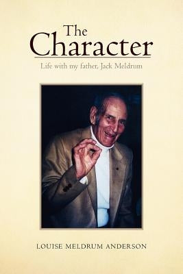 The Character: Life with My Father, Jack Meldrum Paperback Xlibris