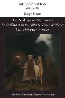 Two Shakespeare Adaptations: 'Le Vieillard et ses trois filles' and 'Timon d'Athènes'. By Louis-Sébastien Mercier Paperback Modern Humanities Research Association