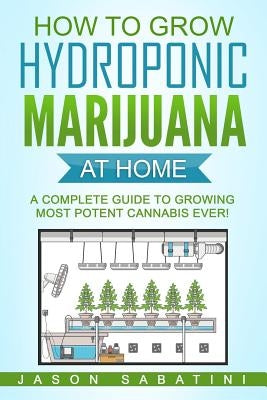 How to Grow Hydroponic Marijuana At Home: A Complete Guide to Growing Most Potent Cannabis Ever! Paperback Createspace Independent Publishing Platform