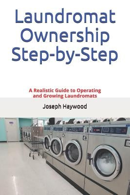 Laundromat Ownership Step-by-Step: A Realistic Guide to Operating and Growing Laundromats Paperback Independently Published