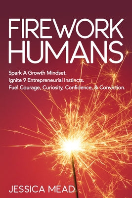 Firework Humans: Spark a Growth Mindset. Ignite 9 Entrepreneurial Instincts. Fuel Courage, Curiosity, Confidence, & Conviction. Paperback Morgan James Publishing