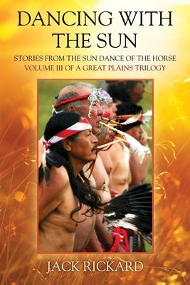 Dancing With The Sun: Stories from the Sun Dance of the Horse - Volume III of a Great Plains Trilogy Paperback Outskirts Press