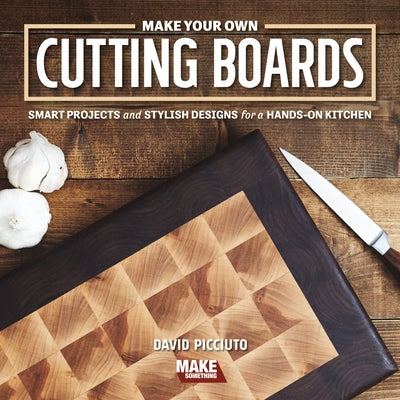 Make Your Own Cutting Boards: Smart Projects & Stylish Designs for a Hands-On Kitchen Cedar Lane Press